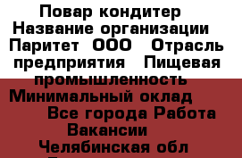 Повар-кондитер › Название организации ­ Паритет, ООО › Отрасль предприятия ­ Пищевая промышленность › Минимальный оклад ­ 26 000 - Все города Работа » Вакансии   . Челябинская обл.,Еманжелинск г.